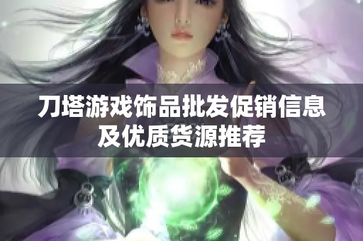 刀塔游戏饰品批发促销信息及优质货源推荐