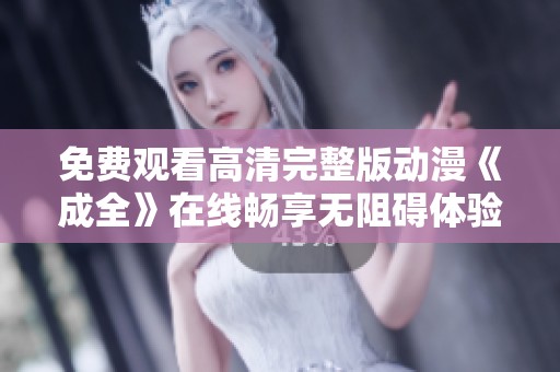 免费观看高清完整版动漫《成全》在线畅享无阻碍体验