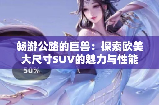 畅游公路的巨兽：探索欧美大尺寸SUV的魅力与性能