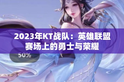 2023年KT战队：英雄联盟赛场上的勇士与荣耀