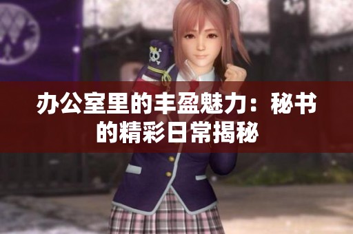 办公室里的丰盈魅力：秘书的精彩日常揭秘