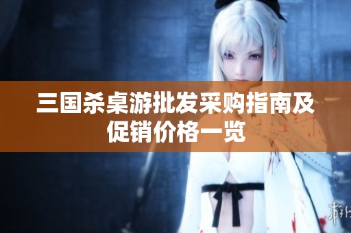 三国杀桌游批发采购指南及促销价格一览