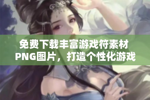 免费下载丰富游戏符素材 PNG图片，打造个性化游戏体验