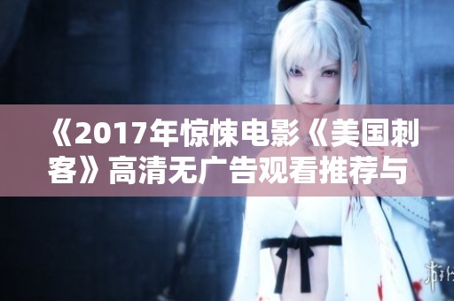 《2017年惊悚电影《美国刺客》高清无广告观看推荐与解析》