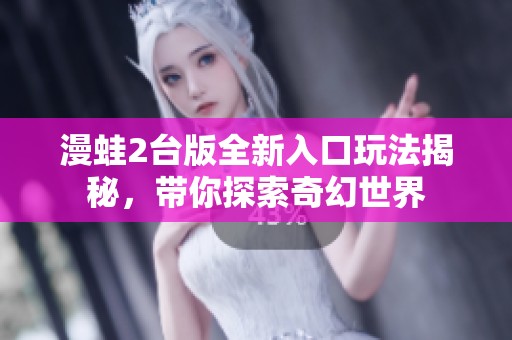 漫蛙2台版全新入口玩法揭秘，带你探索奇幻世界