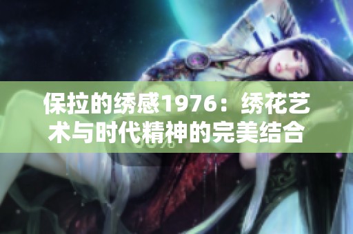 保拉的绣感1976：绣花艺术与时代精神的完美结合