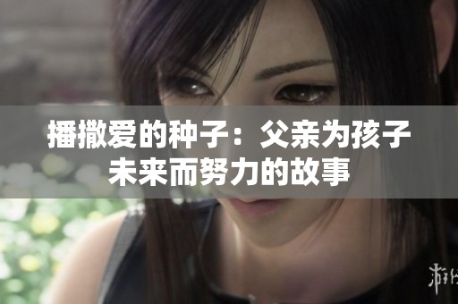 播撒爱的种子：父亲为孩子未来而努力的故事