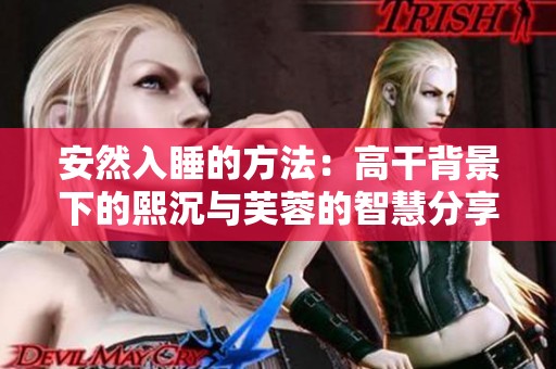 安然入睡的方法：高干背景下的熙沉与芙蓉的智慧分享