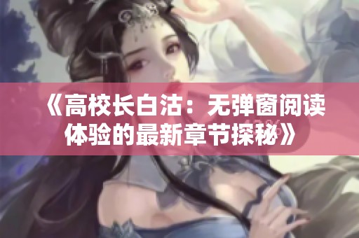 《高校长白沽：无弹窗阅读体验的最新章节探秘》