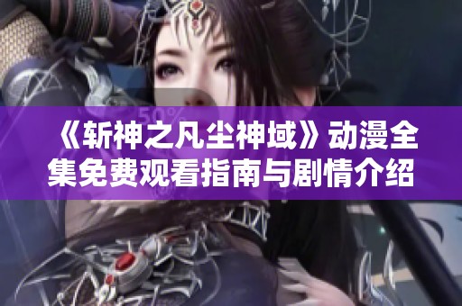 《斩神之凡尘神域》动漫全集免费观看指南与剧情介绍