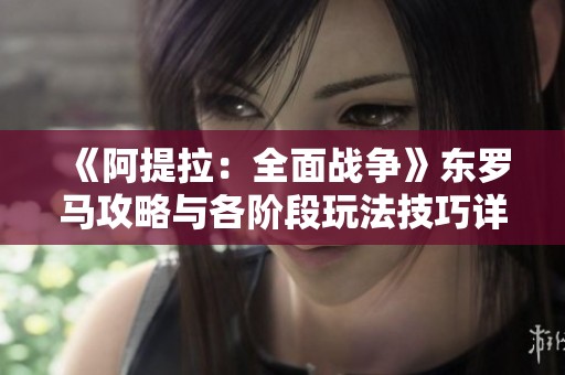 《阿提拉：全面战争》东罗马攻略与各阶段玩法技巧详解