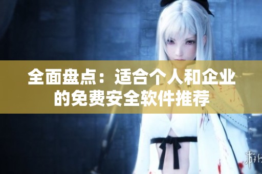 全面盘点：适合个人和企业的免费安全软件推荐