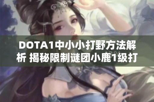 DOTA1中小小打野方法解析 揭秘限制谜团小鹿1级打野策略