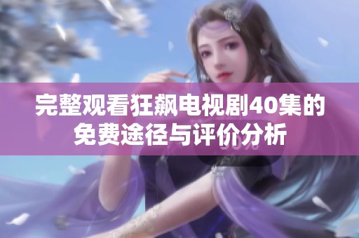 完整观看狂飙电视剧40集的免费途径与评价分析