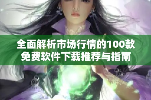 全面解析市场行情的100款免费软件下载推荐与指南