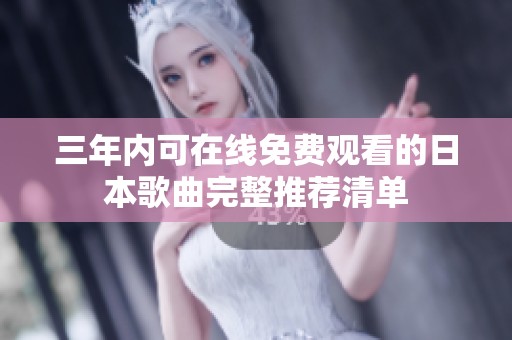 三年内可在线免费观看的日本歌曲完整推荐清单