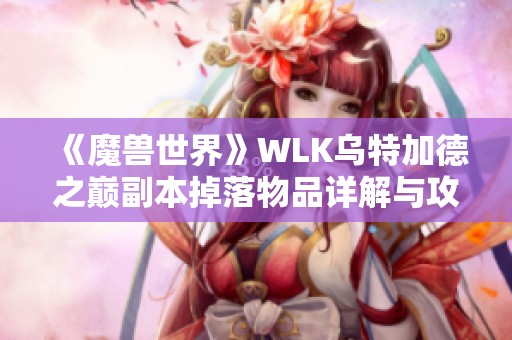 《魔兽世界》WLK乌特加德之巅副本掉落物品详解与攻略指南
