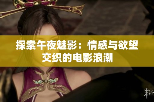 探索午夜魅影：情感与欲望交织的电影浪潮
