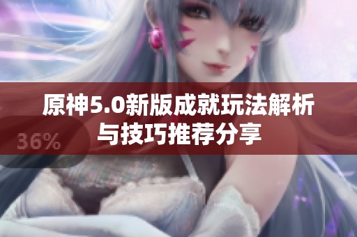 原神5.0新版成就玩法解析与技巧推荐分享