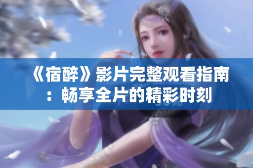 《宿醉》影片完整观看指南：畅享全片的精彩时刻