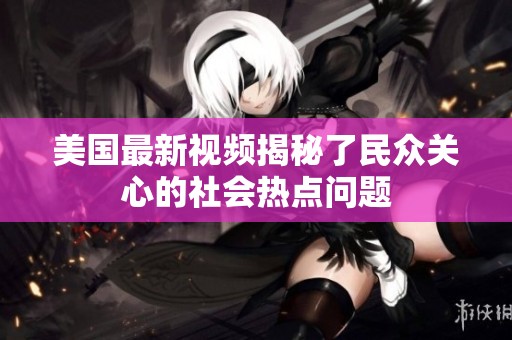 美国最新视频揭秘了民众关心的社会热点问题