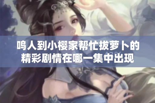 鸣人到小樱家帮忙拔萝卜的精彩剧情在哪一集中出现