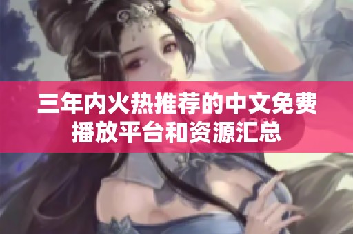 三年内火热推荐的中文免费播放平台和资源汇总
