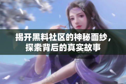 揭开黑料社区的神秘面纱，探索背后的真实故事
