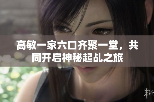 高敏一家六口齐聚一堂，共同开启神秘起乩之旅