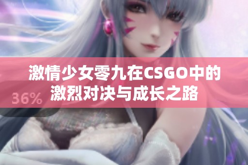 激情少女零九在CSGO中的激烈对决与成长之路