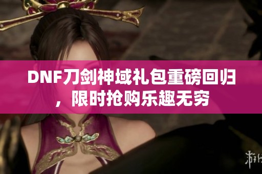 DNF刀剑神域礼包重磅回归，限时抢购乐趣无穷