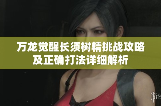 万龙觉醒长须树精挑战攻略及正确打法详细解析