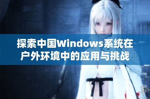 探索中国Windows系统在户外环境中的应用与挑战