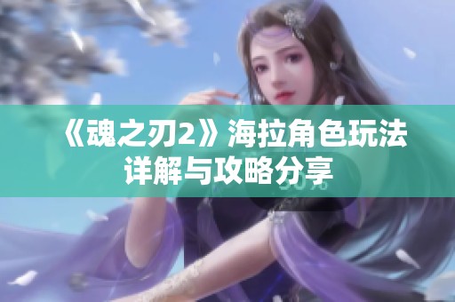 《魂之刃2》海拉角色玩法详解与攻略分享