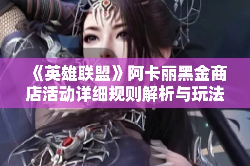 《英雄联盟》阿卡丽黑金商店活动详细规则解析与玩法介绍