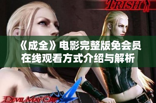 《成全》电影完整版免会员在线观看方式介绍与解析