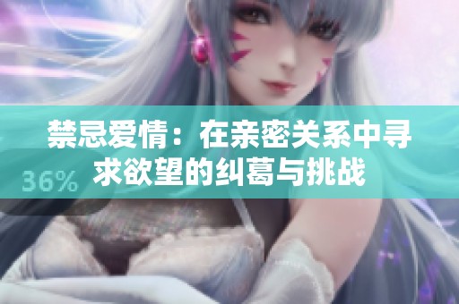 禁忌爱情：在亲密关系中寻求欲望的纠葛与挑战