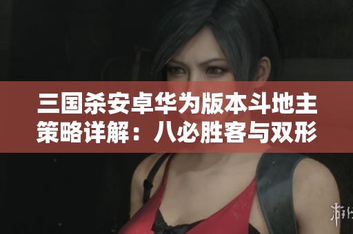 三国杀安卓华为版本斗地主策略详解：八必胜客与双形态钟会的完美结合