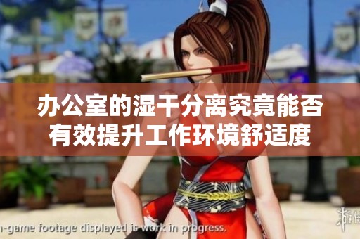 办公室的湿干分离究竟能否有效提升工作环境舒适度