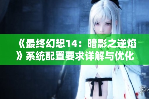 《最终幻想14：暗影之逆焰》系统配置要求详解与优化建议