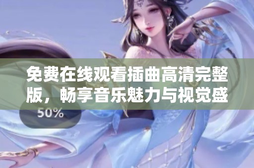 免费在线观看插曲高清完整版，畅享音乐魅力与视觉盛宴