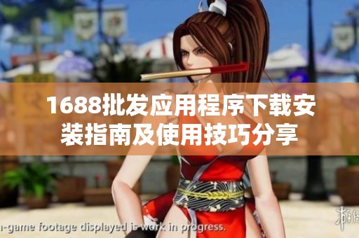 1688批发应用程序下载安装指南及使用技巧分享