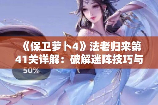 《保卫萝卜4》法老归来第41关详解：破解迷阵技巧与胡萝卜守护攻略