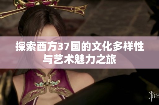 探索西方37国的文化多样性与艺术魅力之旅