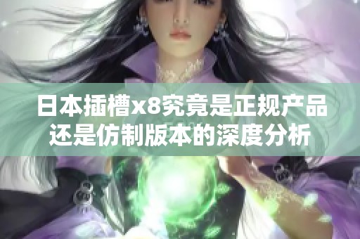 日本插槽x8究竟是正规产品还是仿制版本的深度分析