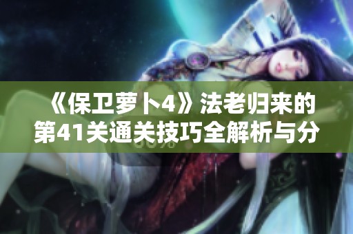 《保卫萝卜4》法老归来的第41关通关技巧全解析与分享