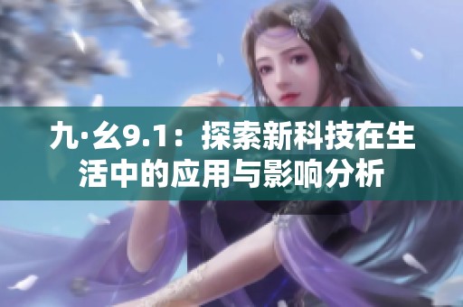 九·幺9.1：探索新科技在生活中的应用与影响分析