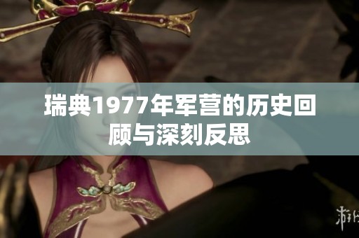 瑞典1977年军营的历史回顾与深刻反思