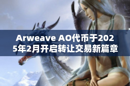 Arweave AO代币于2025年2月开启转让交易新篇章