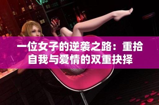 一位女子的逆袭之路：重拾自我与爱情的双重抉择